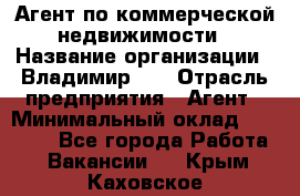 Агент по коммерческой недвижимости › Название организации ­ Владимир-33 › Отрасль предприятия ­ Агент › Минимальный оклад ­ 60 000 - Все города Работа » Вакансии   . Крым,Каховское